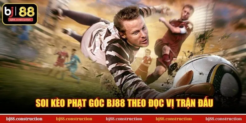 Soi Kèo Phạt Góc - Mở Ra Cơ Hội Thắng Lớn Tại BJ88 2 Soi kèo phạt góc BJ88 theo đọc vị trận đấu