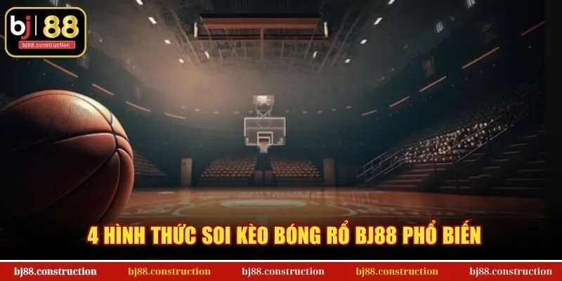 Soi Kèo Bóng Rổ - Tuyệt kỹ phân tích từ chuyên gia BJ88 1 4 hình thức soi kèo bóng rổ BJ88 phổ biến