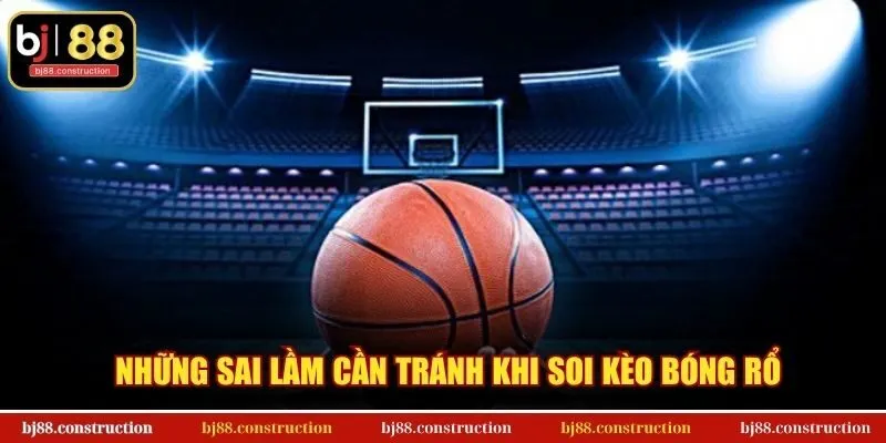 Soi Kèo Bóng Rổ - Tuyệt kỹ phân tích từ chuyên gia BJ88 3 Những sai lầm cần tránh khi soi kèo bóng rổ