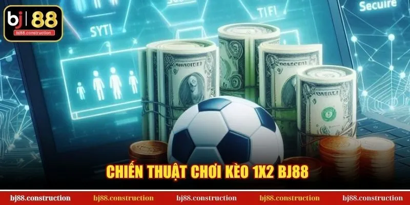Chiến thuật chơi kèo 1x2 BJ88