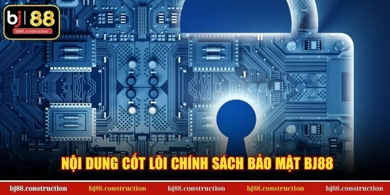 Chính sách bảo mật BJ88 1 Nội dung cốt lõi chính sách bảo mật BJ88